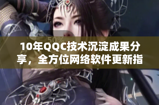 10年QQC技术沉淀成果分享，全方位网络软件更新指南