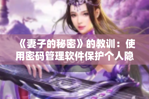 《妻子的秘密》的教训：使用密码管理软件保护个人隐私！