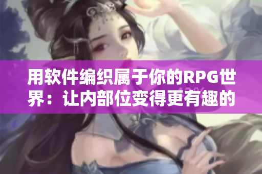 用软件编织属于你的RPG世界：让内部位变得更有趣的手游