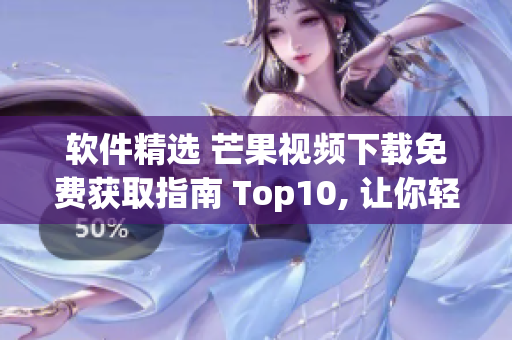 软件精选 芒果视频下载免费获取指南 Top10, 让你轻松看遍所有好片