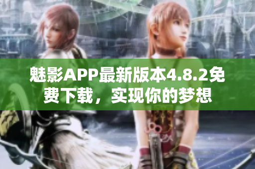 魅影APP最新版本4.8.2免费下载，实现你的梦想