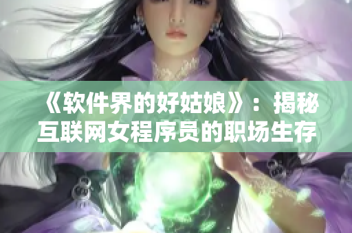 《软件界的好姑娘》：揭秘互联网女程序员的职场生存之道