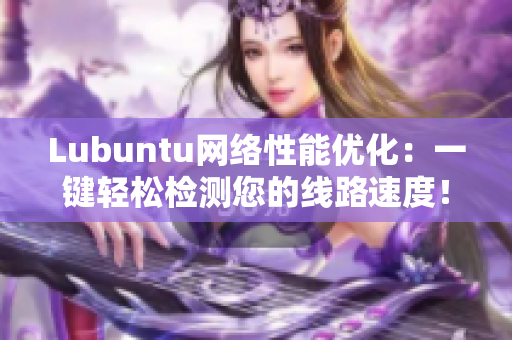 Lubuntu网络性能优化：一键轻松检测您的线路速度！