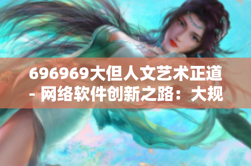 696969大但人文艺术正道- 网络软件创新之路：大规模发展与人文关怀