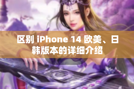 区别 iPhone 14 欧美、日韩版本的详细介绍