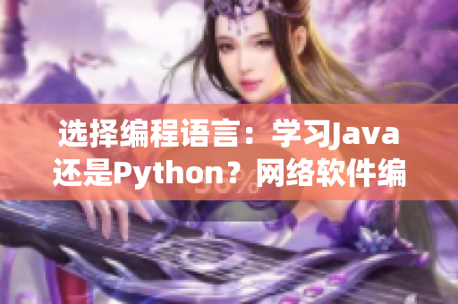 选择编程语言：学习Java还是Python？网络软件编辑为你解析