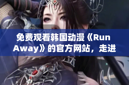 免费观看韩国动漫《Run Away》的官方网站，走进心灵的温暖旅程！