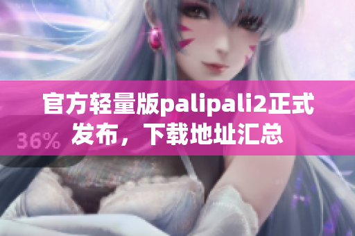 官方轻量版palipali2正式发布，下载地址汇总