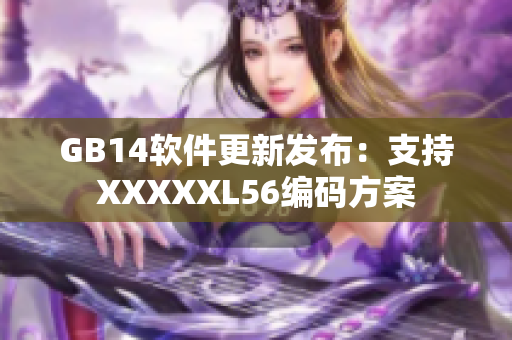 GB14软件更新发布：支持XXXXXL56编码方案