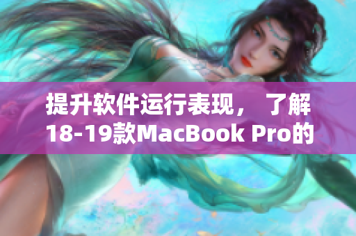 提升软件运行表现， 了解18-19款MacBook Pro的先进技术