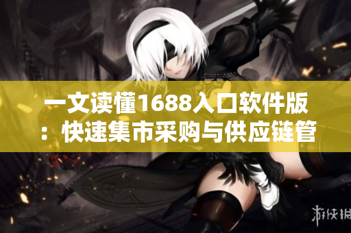 一文读懂1688入口软件版：快速集市采购与供应链管理