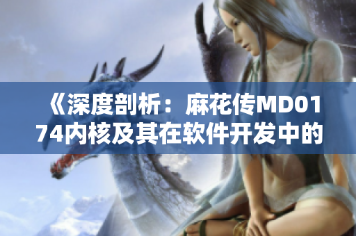 《深度剖析：麻花传MD0174内核及其在软件开发中的应用》