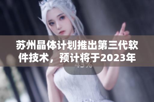 苏州晶体计划推出第三代软件技术，预计将于2023年发布