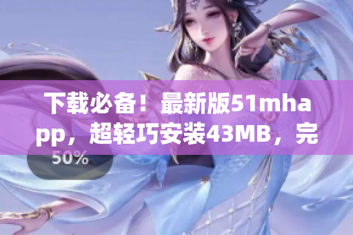 下载必备！最新版51mhapp，超轻巧安装43MB，完美满足你的阅读需求！