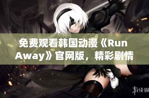 免费观看韩国动漫《Run Away》官网版，精彩剧情抓住你的心！