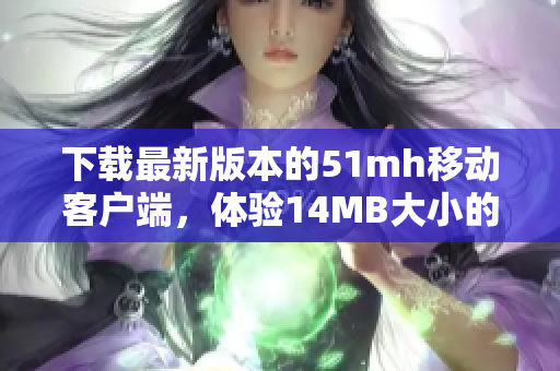 下载最新版本的51mh移动客户端，体验14MB大小的功能强大软件