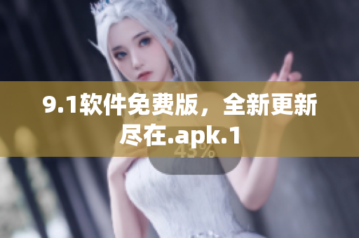 9.1软件免费版，全新更新尽在.apk.1