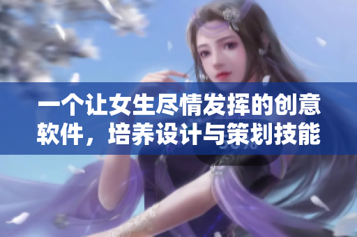 一个让女生尽情发挥的创意软件，培养设计与策划技能