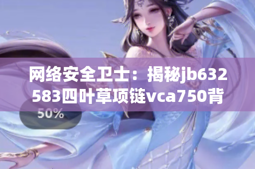 网络安全卫士：揭秘jb632583四叶草项链vca750背后的软件技术奥秘