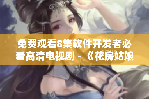 免费观看8集软件开发者必看高清电视剧 - 《花房姑娘》重磅推荐