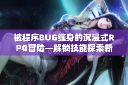 被程序BUG缠身的沉浸式RPG冒险—解锁技能探索新世界