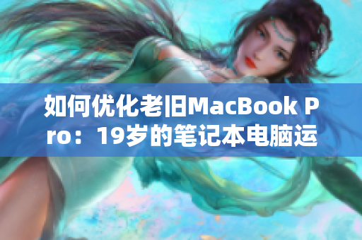 如何优化老旧MacBook Pro：19岁的笔记本电脑运行最新软件的秘诀