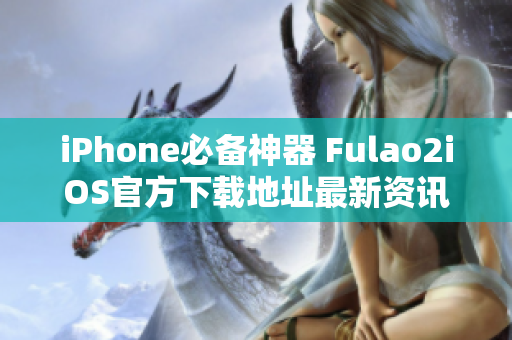 iPhone必备神器 Fulao2iOS官方下载地址最新资讯