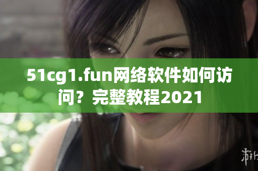 51cg1.fun网络软件如何访问？完整教程2021