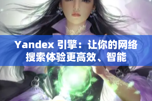 Yandex 引擎：让你的网络搜索体验更高效、智能