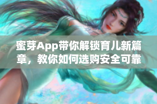 蜜芽App带你解锁育儿新篇章，教你如何选购安全可靠的婴儿软件！