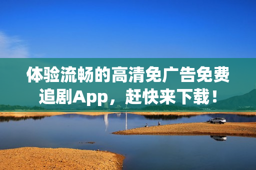 体验流畅的高清免广告免费追剧App，赶快来下载！