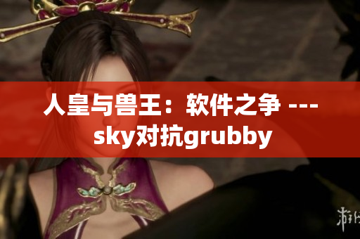 人皇与兽王：软件之争 --- sky对抗grubby