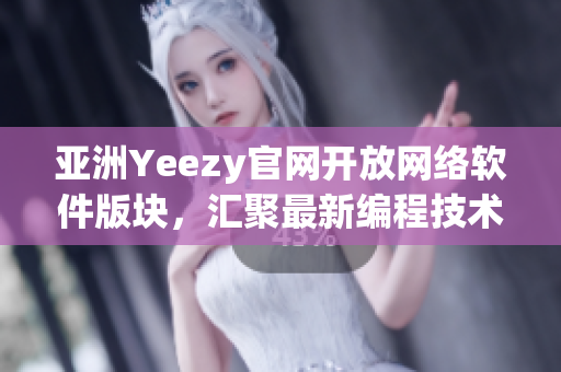 亚洲Yeezy官网开放网络软件版块，汇聚最新编程技术与开发趋势