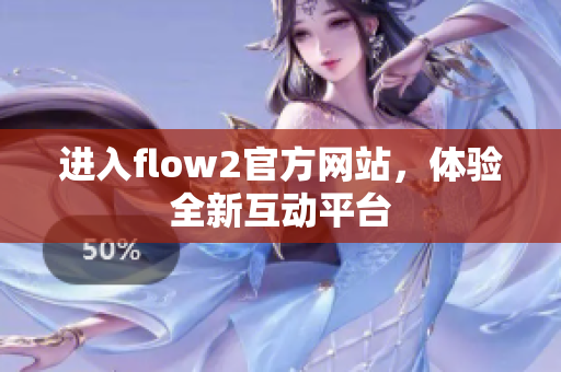 进入flow2官方网站，体验全新互动平台