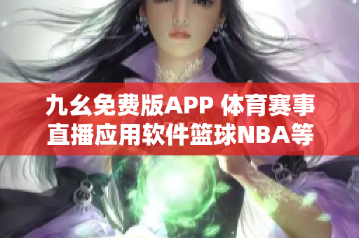 九幺免费版APP 体育赛事直播应用软件篮球NBA等