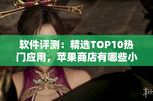 软件评测：精选TOP10热门应用，苹果商店有哪些小黄油？