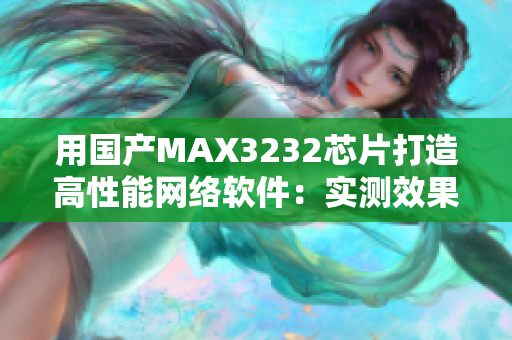 用国产MAX3232芯片打造高性能网络软件：实测效果惊人！