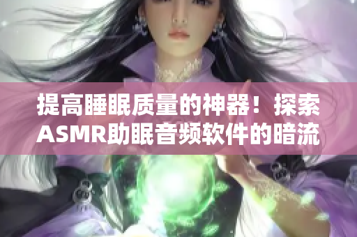 提高睡眠质量的神器！探索ASMR助眠音频软件的暗流市场