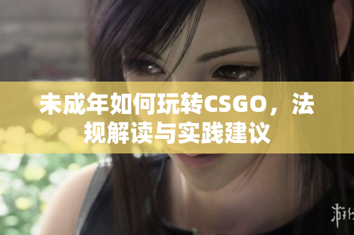 未成年如何玩转CSGO，法规解读与实践建议