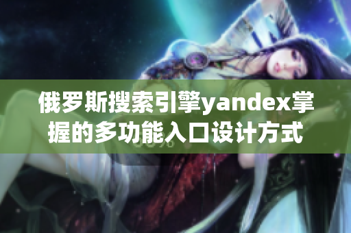 俄罗斯搜索引擎yandex掌握的多功能入口设计方式