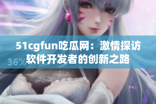 51cgfun吃瓜网：激情探访软件开发者的创新之路