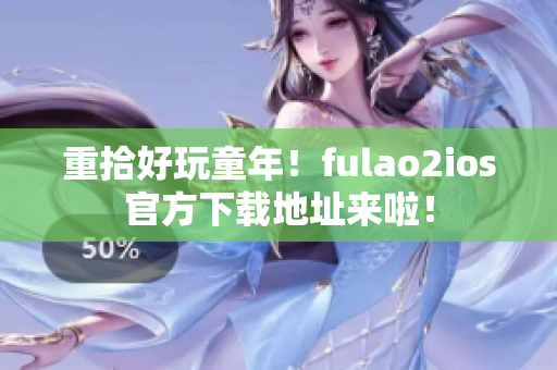 重拾好玩童年！fulao2ios官方下载地址来啦！