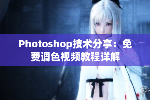 Photoshop技术分享：免费调色视频教程详解