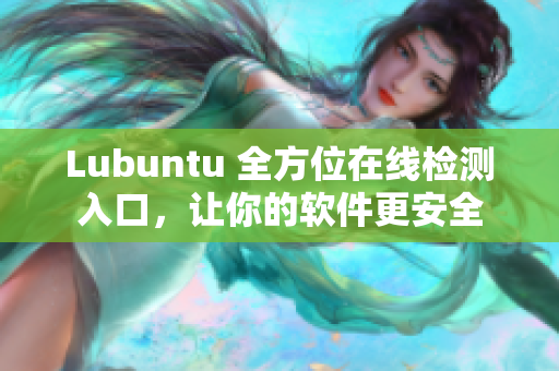 Lubuntu 全方位在线检测入口，让你的软件更安全