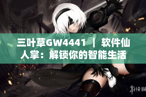 三叶草GW4441 ｜ 软件仙人掌：解锁你的智能生活