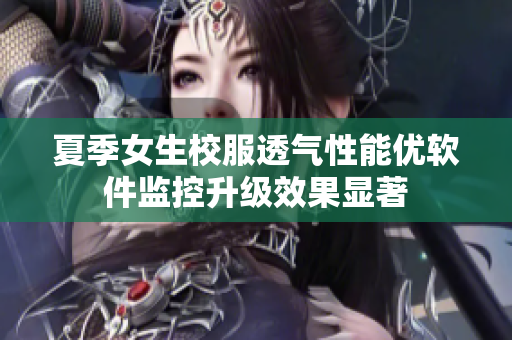 夏季女生校服透气性能优软件监控升级效果显著