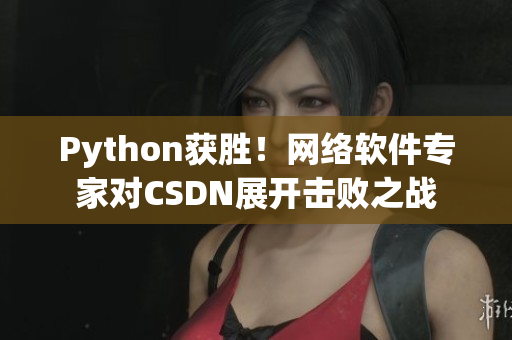 Python获胜！网络软件专家对CSDN展开击败之战