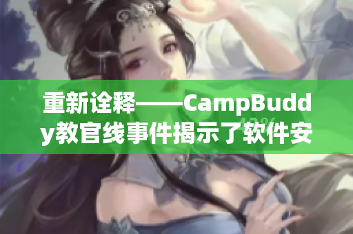 重新诠释——CampBuddy教官线事件揭示了软件安全领域的潜藏危机