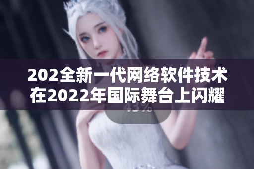 202全新一代网络软件技术在2022年国际舞台上闪耀