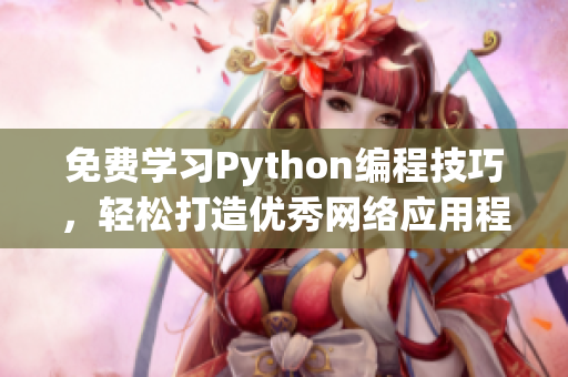 免费学习Python编程技巧，轻松打造优秀网络应用程序